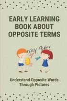 Early Learning Book About Opposite Terms: Understand Opposite Words Through Pictures