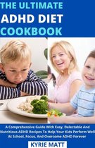 The Ultimate ADHD Diet Cookbook; A Comprehensive Guide With Easy, Delectable And Nutritious ADHD Recipes To Help Your Kids Perform Well At School, Focus, And Overcome ADHD Forever
