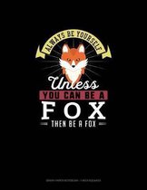 Always Be Yourself Unless You Can Be A Fox Then Be A Fox