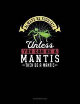 Always Be Yourself Unless You Can Be A Mantis Then Be A Mantis