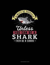 Always Be Yourself Unless You Can Be A Shark Then Be A Shark