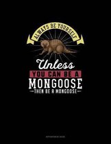 Always Be Yourself Unless You Can Be A Mongoose Then Be A Mongoose