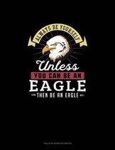 Always Be Yourself Unless You Can Be An Eagle Then Be An Eagle