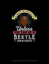 Always Be Yourself Unless You Can Be A Beetle Then Be A Beetle