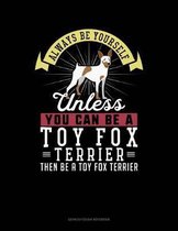 Always Be Yourself Unless You Can Be a Toy Fox Terrier Then Be a Toy Fox Terrier