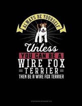Always Be Yourself Unless You Can Be a Wire Fox Terrier Then Be a Wire Fox Terrier