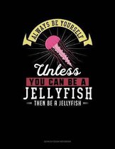 Always Be Yourself Unless You Can Be a Jellyfish Then Be a Jellyfish