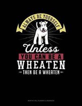 Always Be Yourself Unless You Can Be a Wheaten Then Be a Wheaten