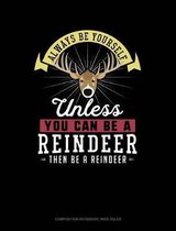 Always Be Yourself Unless You Can Be a Reindeer Then Be a Reindeer: Composition Notebook