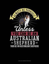 Always Be Yourself Unless You Can Be an Australian Shepherd Then Be an Australian Shepherd