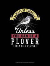 Always Be Yourself Unless You Can Be a Plover Then Be a Plover: Composition Notebook