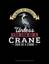 Always Be Yourself Unless You Can Be a Crane Then Be a Crane: Composition Notebook