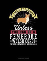 Always Be Yourself Unless You Can Be a Pembroke Welsh Corgi Then Be a Pembroke Welsh Corgi