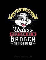 Always Be Yourself Unless You Can Be a Badger Then Be a Badger: Composition Notebook