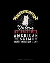Always Be Yourself Unless You Can Be An American Eskimo Then Be An American Eskimo