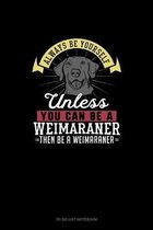 Always Be Yourself Unless You Can Be A Weimaraner Then Be A Weimaraner