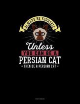 Always Be Yourself Unless You Can Be A Persian Cat Then Be A Persian Cat