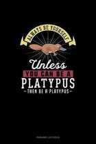 Always Be Yourself Unless You Can Be A Platypus Then Be A Platypus