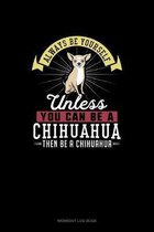 Always Be Yourself Unless You Can Be A Chihuahua Then Be A Chihuahua