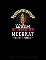 Always Be Yourself Unless You Can Be A Meerkat Then Be A Meerkat