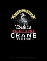 Always Be Yourself Unless You Can Be A Crane Then Be A Crane