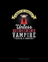 Always Be Yourself Unless You Can Be A Vampire Then Be A Vampire