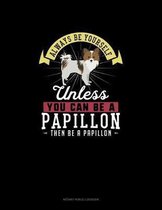 Always Be Yourself Unless You Can Be A Papillon Then Be A Papillon