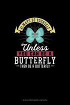 Always Be Yourself Unless You Can Be A Butterfly Then Be A Butterfly