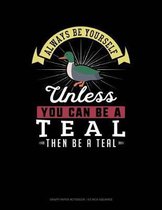 Always Be Yourself Unless You Can Be a Teal Then Be a Teal