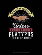 Always Be Yourself Unless You Can Be a Platypus Then Be a Platypus