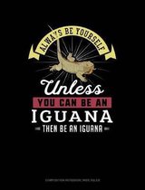 Always Be Yourself Unless You Can Be an Iguana Then Be an Iguana: Composition Notebook