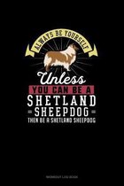 Always Be Yourself Unless You Can Be A Shetland Sheepdog Then Be A Shetland Sheepdog