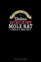 Always Be Yourself Unless You Can Be A Mole Rat Then Be A Mole Rat
