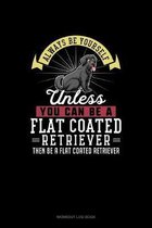 Always Be Yourself Unless You Can Be A Flat Coated Retriever Then Be A Flat Coated Retriever