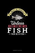 Always Be Yourself Unless You Can Be A Fish Then Be A Fish