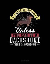 Always Be Yourself Unless You Can Be a Dachshund Then Be a Dachshund