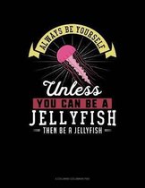 Always Be Yourself Unless You Can Be a Jellyfish Then Be a Jellyfish