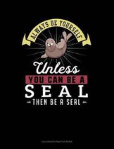 Always Be Yourself Unless You Can Be a Seal Then Be a Seal