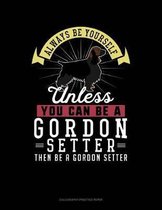 Always Be Yourself Unless You Can Be a Gordon Setter Then Be a Gordon Setter