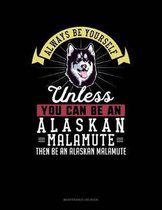 Always Be Yourself Unless You Can Be an Alaskan Malamute Then Be an Alaskan Malamute