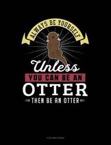 Always Be Yourself Unless You Can Be an Otter Then Be an Otter