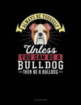 Always Be Yourself Unless You Can Be a Bulldog Then Be a Bulldog