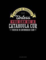 Always Be Yourself Unless You Can Be a Catahoula Cur Then Be a Catahoula Cur