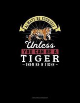 Always Be Yourself Unless You Can Be A Tiger Then Be A Tiger