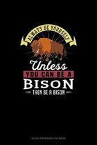 Always Be Yourself Unless You Can Be A Bison Then Be A Bison