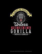 Always Be Yourself Unless You Can Be A Gorilla Then Be A Gorilla