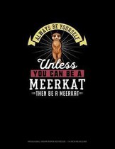 Always Be Yourself Unless You Can Be A Meerkat Then Be A Meerkat