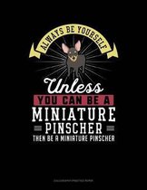 Always Be Yourself Unless You Can Be a Miniature Pinscher Then Be a Miniature Pinscher