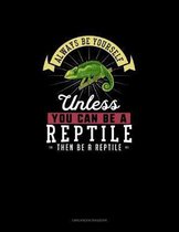 Always Be Yourself Unless You Can Be A Reptile Then Be A Reptile