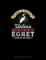 Always Be Yourself Unless You Can Be An Egret Then Be An Egret